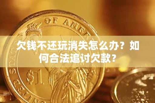 武汉欠钱不还玩消失怎么办？如何合法追讨欠款？