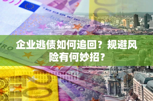 武汉企业逃债如何追回？规避风险有何妙招？