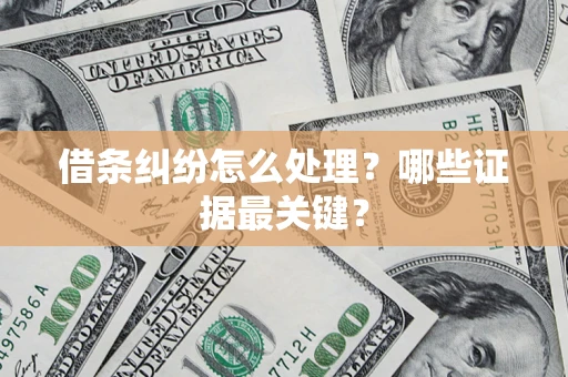 武汉借条纠纷怎么处理？哪些证据最关键？
