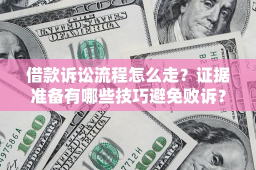 武汉借款诉讼流程怎么走？证据准备有哪些技巧避免败诉？