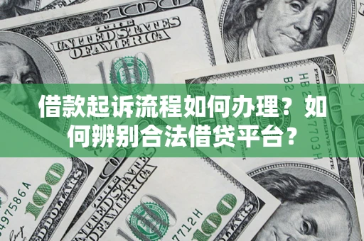 武汉借款起诉流程如何办理？如何辨别合法借贷平台？
