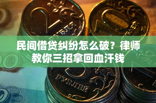 武汉民间借贷纠纷怎么破？律师教你三招拿回血汗钱