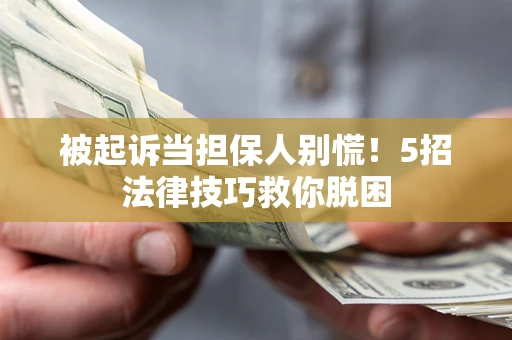 武汉被起诉当担保人别慌！5招法律技巧救你脱困