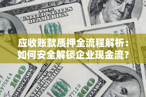 武汉应收账款质押全流程解析：如何安全解锁企业现金流？