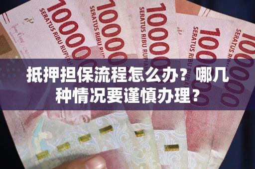武汉抵押担保流程怎么办？哪几种情况要谨慎办理？