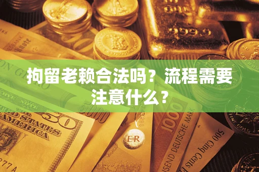 武汉拘留老赖合法吗？流程需要注意什么？