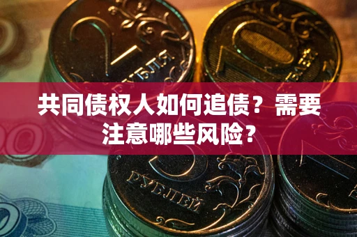 武汉共同债权人如何追债？需要注意哪些风险？