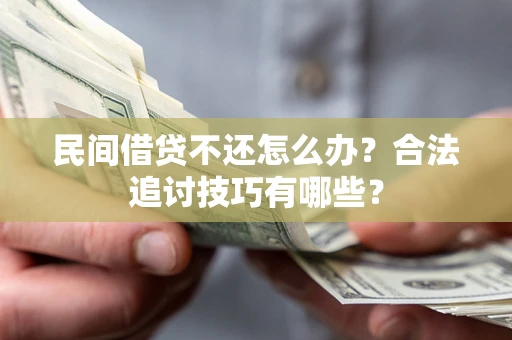 武汉民间借贷不还怎么办？合法追讨技巧有哪些？