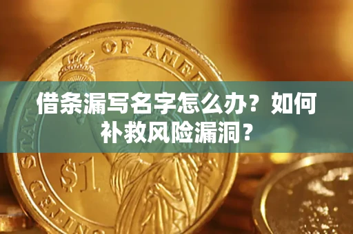 武汉借条漏写名字怎么办？如何补救风险漏洞？
