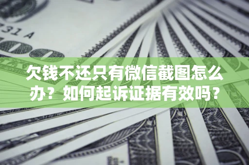 武汉欠钱不还只有微信截图怎么办？如何起诉证据有效吗？