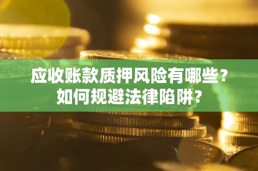 武汉应收账款质押风险有哪些？如何规避法律陷阱？