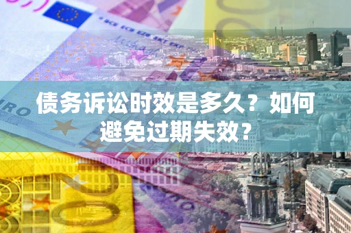 武汉债务诉讼时效是多久？如何避免过期失效？