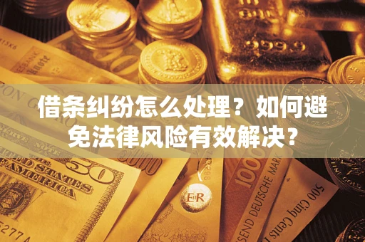 武汉借条纠纷怎么处理？如何避免法律风险有效解决？