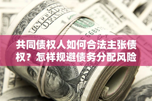 武汉共同债权人如何合法主张债权？怎样规避债务分配风险？