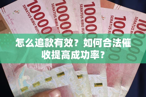 武汉怎么追款有效？如何合法催收提高成功率？