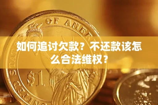 武汉如何追讨欠款？不还款该怎么合法维权？