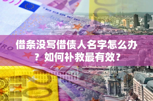 武汉借条没写借债人名字怎么办？如何补救最有效？