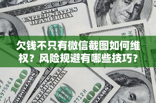 武汉欠钱不只有微信截图如何维权？风险规避有哪些技巧？