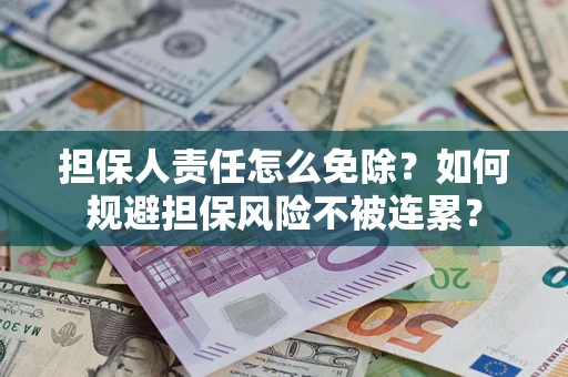 武汉担保人责任怎么免除？如何规避担保风险不被连累？