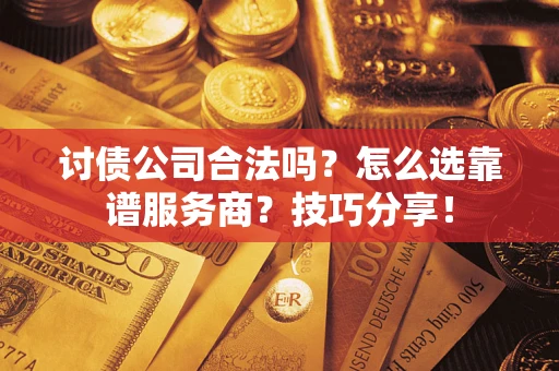 武汉讨债公司合法吗？怎么选靠谱服务商？技巧分享！