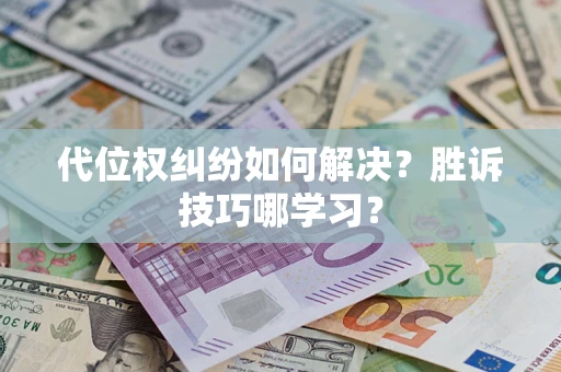 武汉代位权纠纷如何解决？胜诉技巧哪学习？