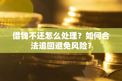 武汉借钱不还怎么处理？如何合法追回避免风险？