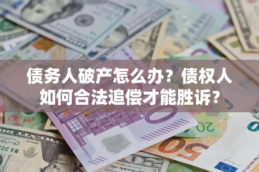 武汉债务人破产怎么办？债权人如何合法追偿才能胜诉？