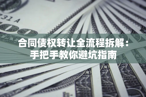 武汉合同债权转让全流程拆解：手把手教你避坑指南