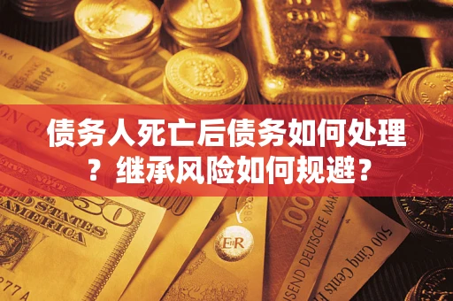 武汉债务人死亡后债务如何处理？继承风险如何规避？