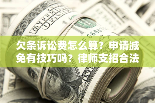 武汉欠条诉讼费怎么算？申请减免有技巧吗？律师支招合法省钱