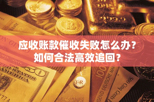 武汉应收账款催收失败怎么办？如何合法高效追回？