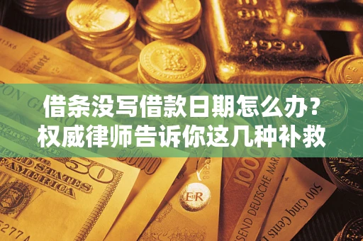 武汉借条没写借款日期怎么办？权威律师告诉你这几种补救方法！