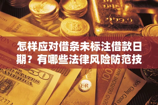 武汉怎样应对借条未标注借款日期？有哪些法律风险防范技巧？