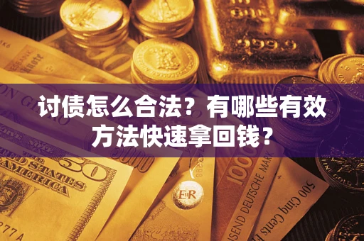 武汉讨债怎么合法？有哪些有效方法快速拿回钱？