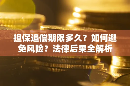 武汉担保追偿期限多久？如何避免风险？法律后果全解析