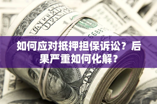 武汉如何应对抵押担保诉讼？后果严重如何化解？