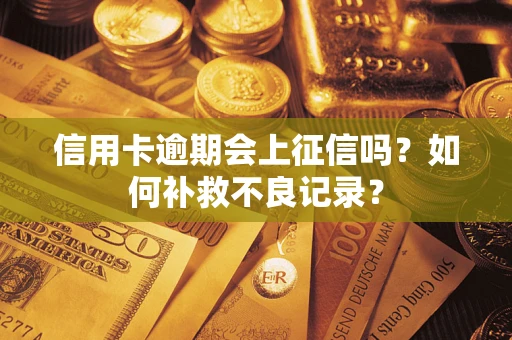 武汉信用卡逾期会上征信吗？如何补救不良记录？