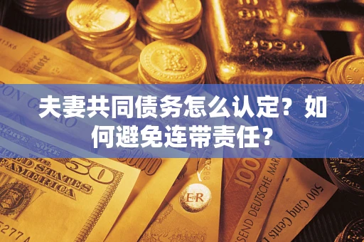 武汉夫妻共同债务怎么认定？如何避免连带责任？