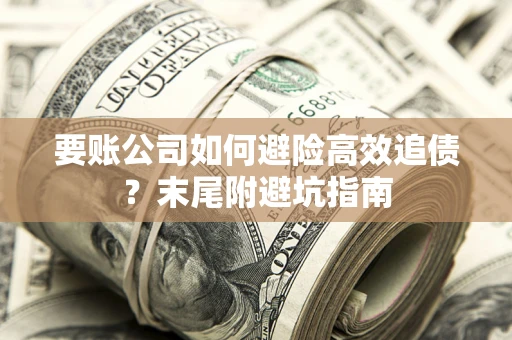 武汉要账公司如何避险高效追债？末尾附避坑指南