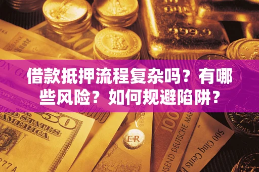 武汉借款抵押流程复杂吗？有哪些风险？如何规避陷阱？