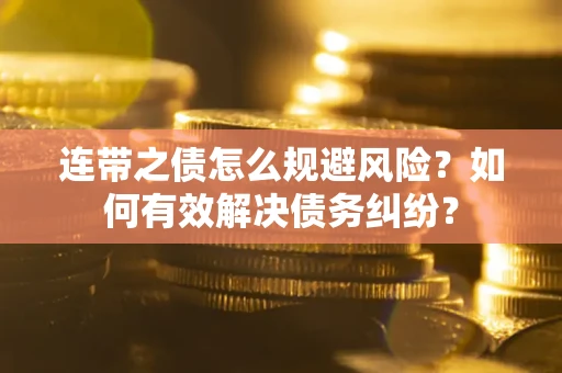 武汉连带之债怎么规避风险？如何有效解决债务纠纷？