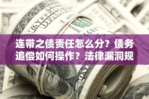 武汉连带之债责任怎么分？债务追偿如何操作？法律漏洞规避指南
