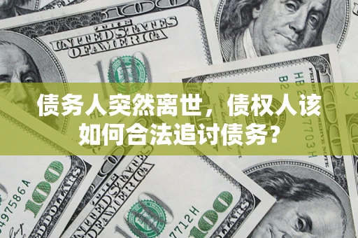 武汉债务人突然离世，债权人该如何合法追讨债务？