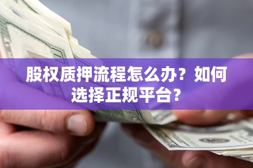 武汉股权质押流程怎么办？如何选择正规平台？