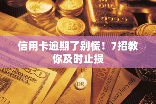 武汉信用卡逾期了别慌！7招教你及时止损