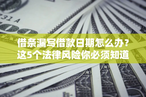 武汉借条漏写借款日期怎么办？这5个法律风险你必须知道