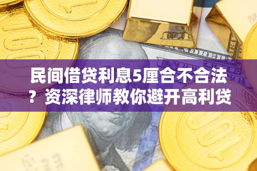 武汉民间借贷利息5厘合不合法？资深律师教你避开高利贷陷阱