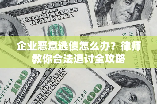 武汉企业恶意逃债怎么办？律师教你合法追讨全攻略