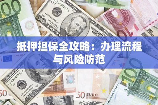 武汉抵押担保全攻略：办理流程与风险防范