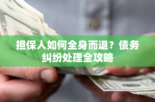 武汉担保人如何全身而退？债务纠纷处理全攻略